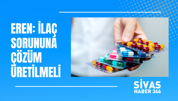Eren: İlaç Sorununa Çözüm Üretilmeli