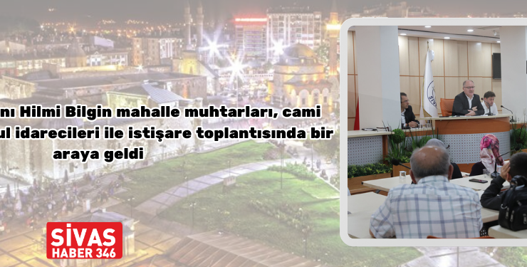 Başkan Bilgin, Muhtarlar, Cami Görevlileri ve Okul İdarecilerini Dinledi