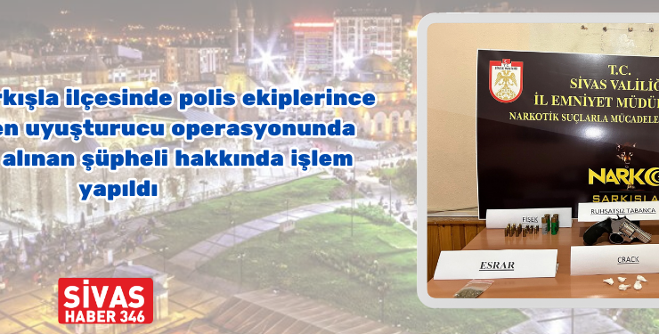 Şarkışla’da Uyuşturucu Operasyonu