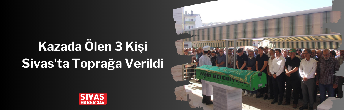 Kazada Ölen 3 Kişi Sivas’ta Toprağa Verildi