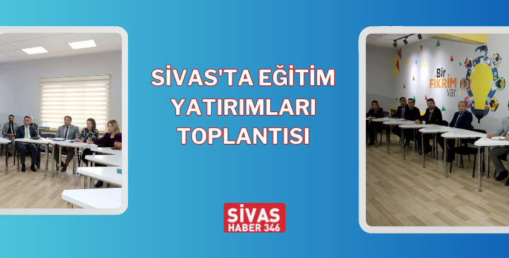 Sivas’ta Eğitim Yatırımları Toplantısı