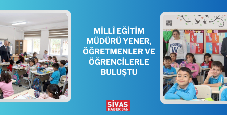 Millî Eğitim Müdürü Yener, Öğretmenler Ve Öğrencilerle Buluştu