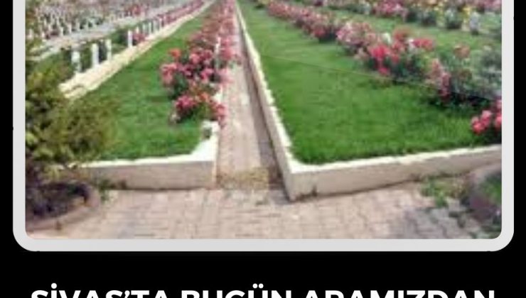 Sivas’ta Bugün Aramızdan Ayrılanlar – 12 Nisan 2025