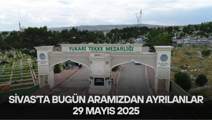 Sivas’ta Bugün Aramızdan Ayrılanlar – 29 Mayıs 2025