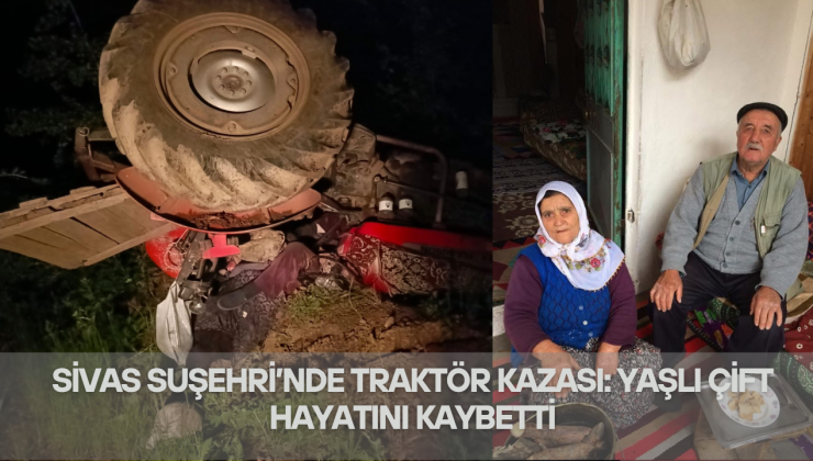 Sivas Suşehri’nde Traktör Kazası: Yaşlı Çift Hayatını Kaybetti