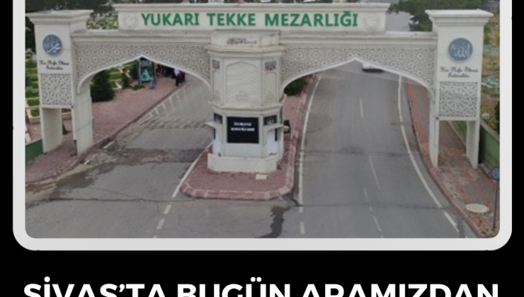 Sivas’ta Bugün Aramızdan Ayrılanlar – 15 Haziran 2025
