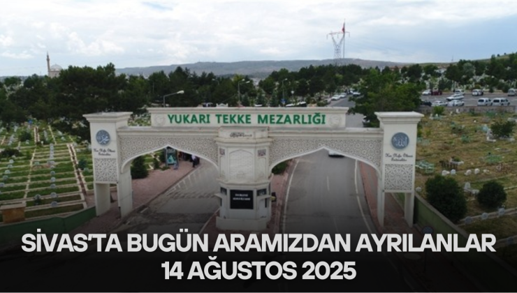 Sivas’ta Bugün Aramızdan Ayrılanlar – 14 Ağustos 2025
