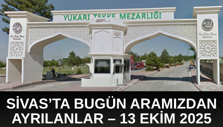 Sivas’ta Bugün Aramızdan Ayrılanlar – 13 Ekim 2025