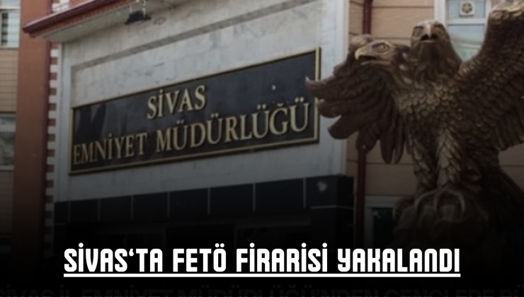 Sivas’ta FETÖ Firarisi Yakalandı