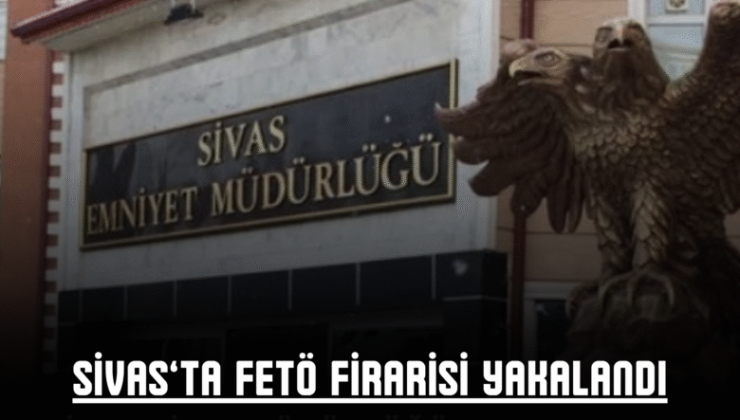 Sivas’ta FETÖ Firarisi Yakalandı: 6 Yıl 3 Ay Hapis Cezasıyla Cezaevine Gönderildi
