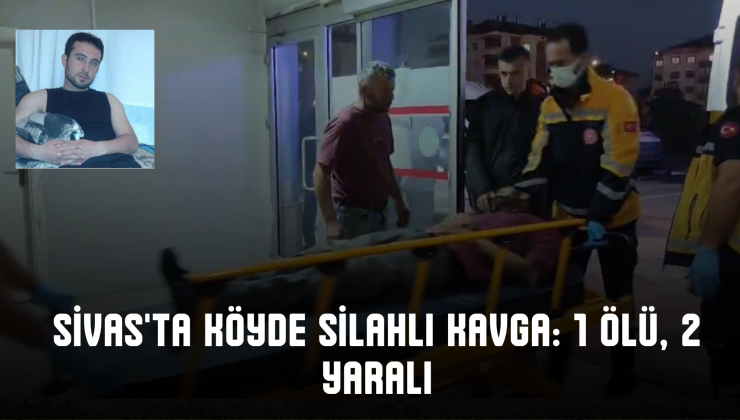 Sivas’ta Köyde Silahlı Kavga: 1 Ölü, 2 Yaralı