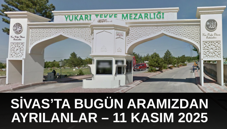 Sivas’ta Bugün Aramızdan Ayrılanlar – 11 Kasım 2025