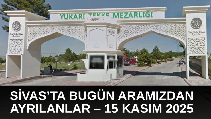 Sivas’ta Bugün Aramızdan Ayrılanlar – 15 Kasım 2025
