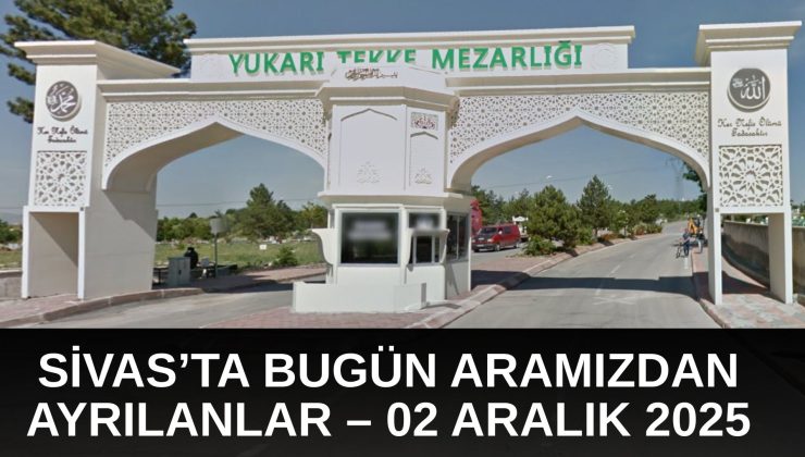Sivas’ta Bugün Aramızdan Ayrılanlar – 02 Aralık 2025