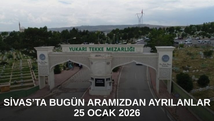 Sivas’ta Bugün Aramızdan Ayrılanlar – 25 Ocak 2026