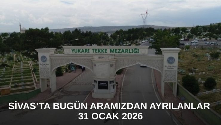 Sivas’ta Bugün Aramızdan Ayrılanlar – 31 Ocak 2026