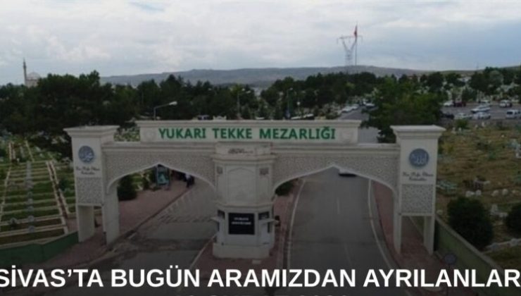 Sivas’ta Bugün Aramızdan Ayrılanlar – 21 Şubat 2026