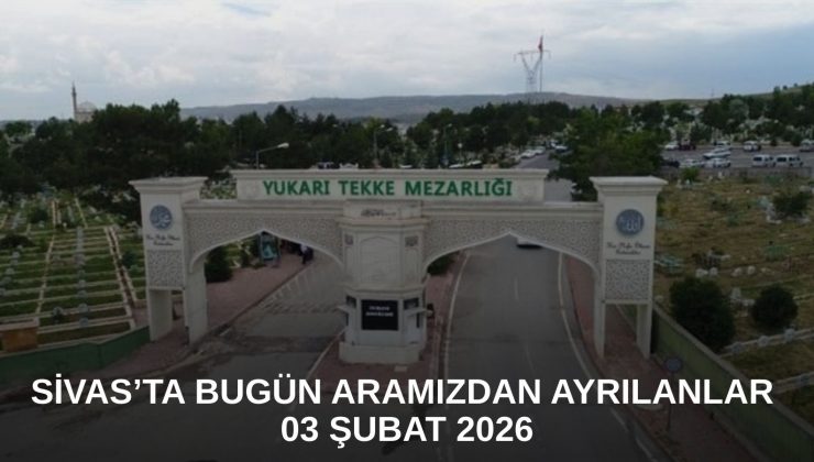 Sivas’ta Bugün Aramızdan Ayrılanlar – 03 Şubat 2026