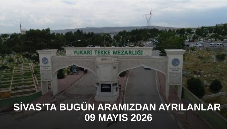 Sivas’ta Bugün Aramızdan Ayrılanlar – 09 Mayıs 2026