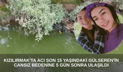 Kızılırmak’ta Acı Son: 15 Yaşındaki Gülseren’in Cansız Bedenine 5 Gün Sonra Ulaşıldı