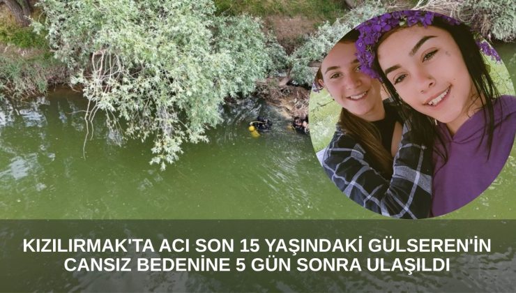 Kızılırmak’ta Acı Son: 15 Yaşındaki Gülseren’in Cansız Bedenine 5 Gün Sonra Ulaşıldı
