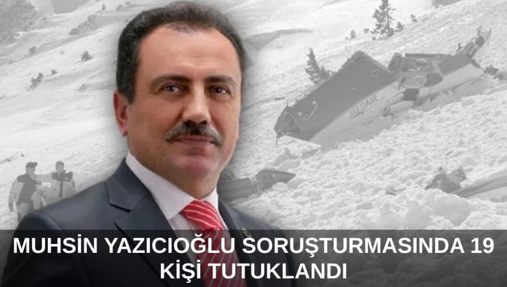 MUHSİN YAZICIOĞLU SORUŞTURMASINDA 19 TUTUKLAMA