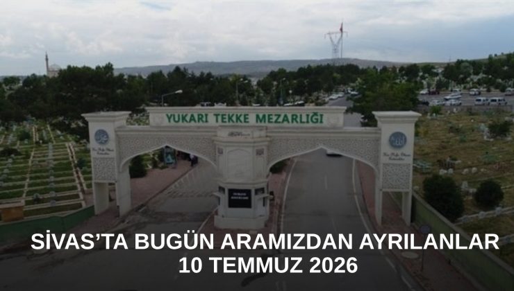 Sivas’ta Bugün Aramızdan Ayrılanlar – 10 Temmuz 2026