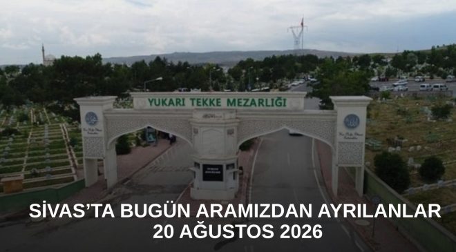 Sivas’ta Bugün Aramızdan Ayrılanlar – 20 Ağustos 2026