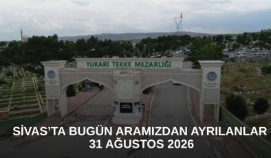 Sivas’ta Bugün Aramızdan Ayrılanlar – 31 Ağustos 2026