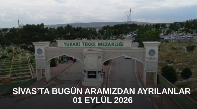 Sivas’ta Bugün Aramızdan Ayrılanlar – 01 Eylül 2026