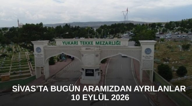 Sivas’ta Bugün Aramızdan Ayrılanlar – 10 Eylül 2026