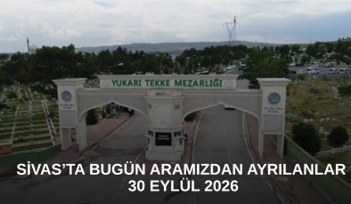 Sivas’ta Bugün Aramızdan Ayrılanlar – 30 Eylül 2026