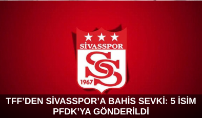 TFF’den Sivasspor’a Bahis Sevki: 5 İsim PFDK’ya Gönderildi