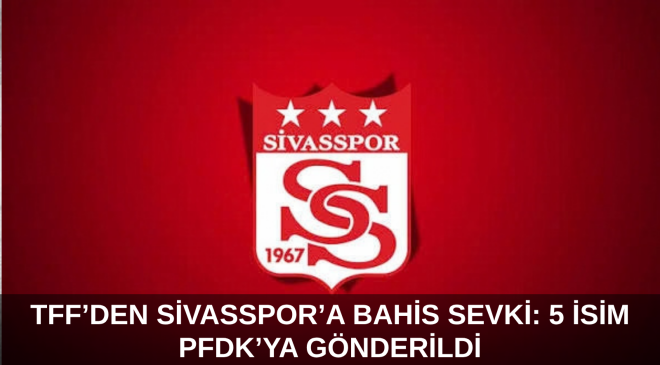 TFF’den Sivasspor’a Bahis Sevki: 5 İsim PFDK’ya Gönderildi