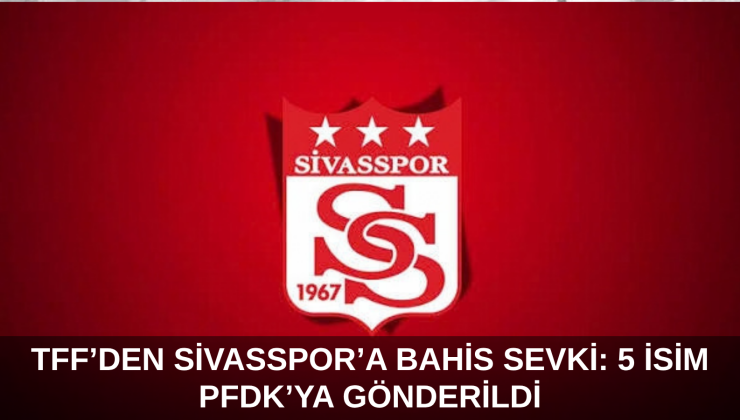 TFF’den Sivasspor’a Bahis Sevki: 5 İsim PFDK’ya Gönderildi