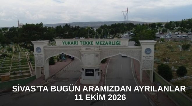 Sivas’ta Bugün Aramızdan Ayrılanlar – 11 Ekim 2026