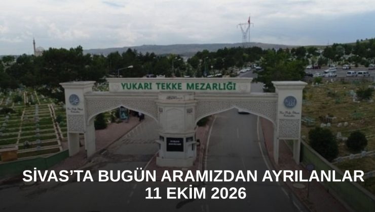 Sivas’ta Bugün Aramızdan Ayrılanlar – 11 Ekim 2026