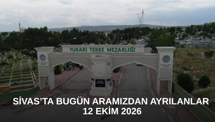 Sivas’ta Bugün Aramızdan Ayrılanlar – 12 Ekim 2026