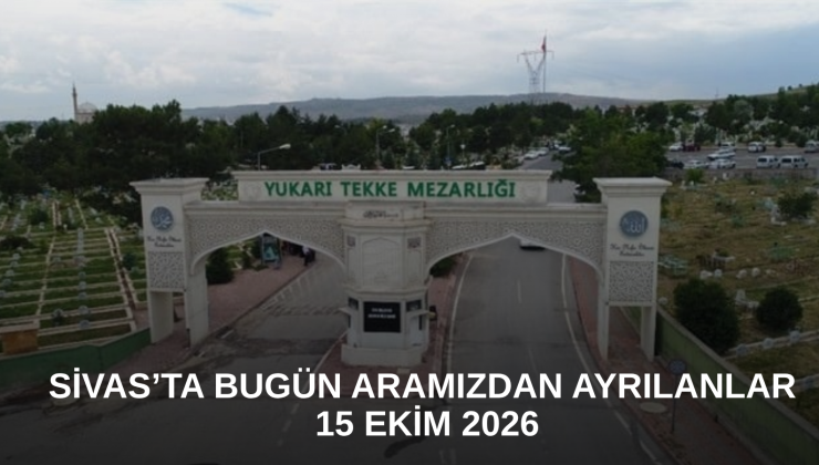 Sivas’ta Bugün Aramızdan Ayrılanlar – 15 Ekim 2026