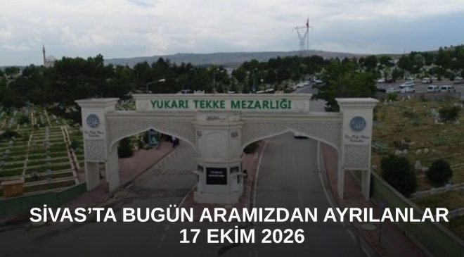 Sivas’ta Bugün Aramızdan Ayrılanlar – 17 Ekim 2026