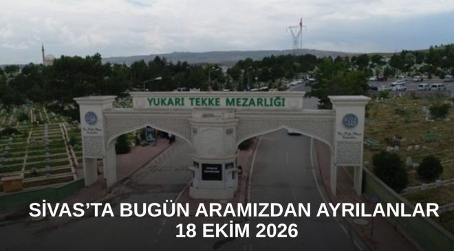 Sivas’ta Bugün Aramızdan Ayrılanlar – 18 Ekim 2026