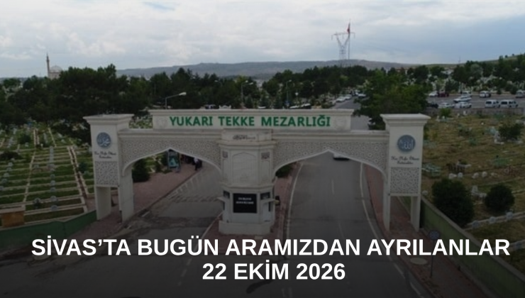 Sivas’ta Bugün Aramızdan Ayrılanlar – 22 Ekim 2026