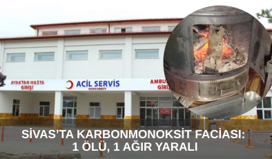 Sivas’ta Karbonmonoksit Faciası: 1 Ölü, 1 Ağır Yaralı